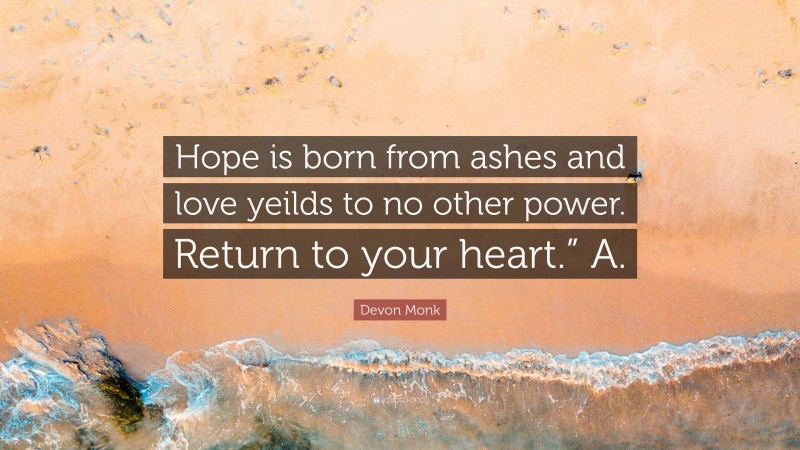 Devon Monk Quote: “Hope is born from ashes and love yeilds to no other power. Return to your heart.” A.”