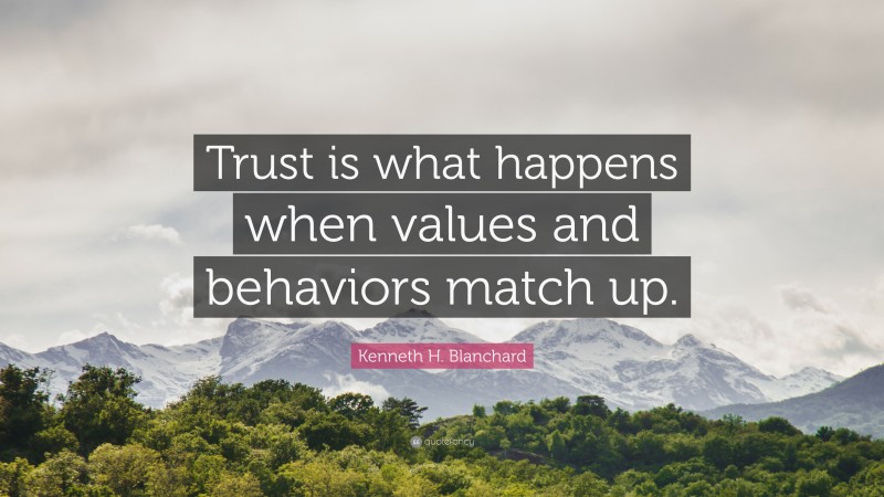Kenneth H. Blanchard Quote: “Trust is what happens when values and behaviors match up.”