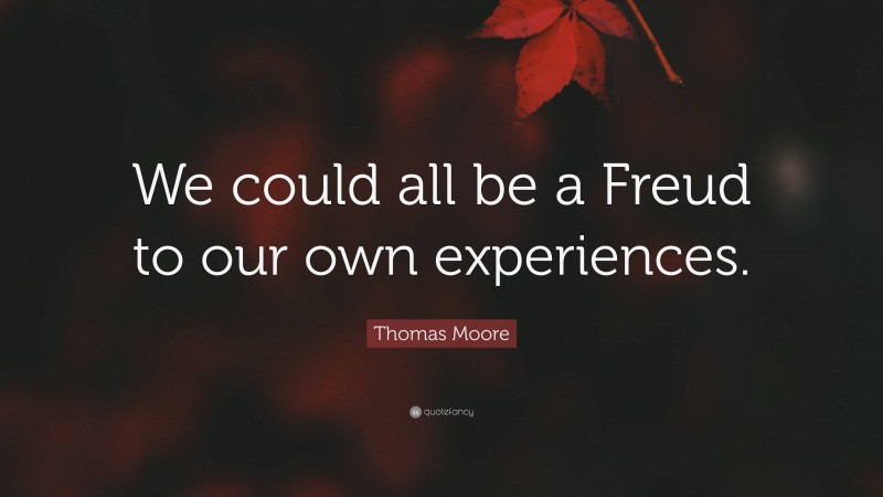 Thomas Moore Quote: “We could all be a Freud to our own experiences.”