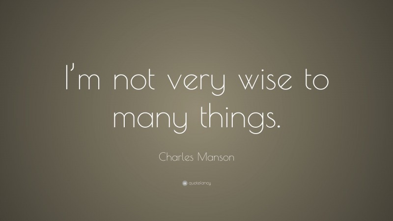 Charles Manson Quote: “I’m not very wise to many things.”