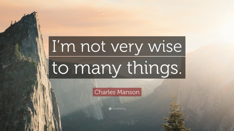 Charles Manson Quote: “I’m not very wise to many things.”