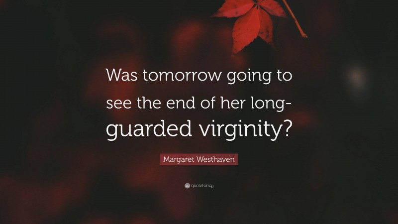 Margaret Westhaven Quote: “Was tomorrow going to see the end of her long-guarded virginity?”