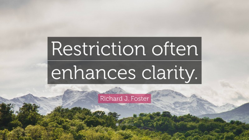 Richard J. Foster Quote: “Restriction often enhances clarity.”