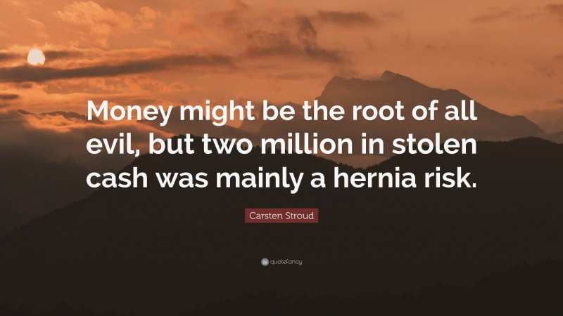 Carsten Stroud Quote: “Money might be the root of all evil, but two million in stolen cash was mainly a hernia risk.”