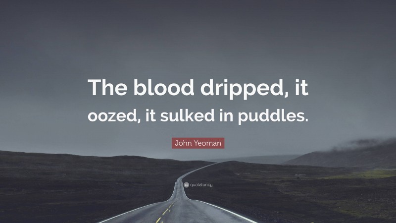 John Yeoman Quote: “The blood dripped, it oozed, it sulked in puddles.”