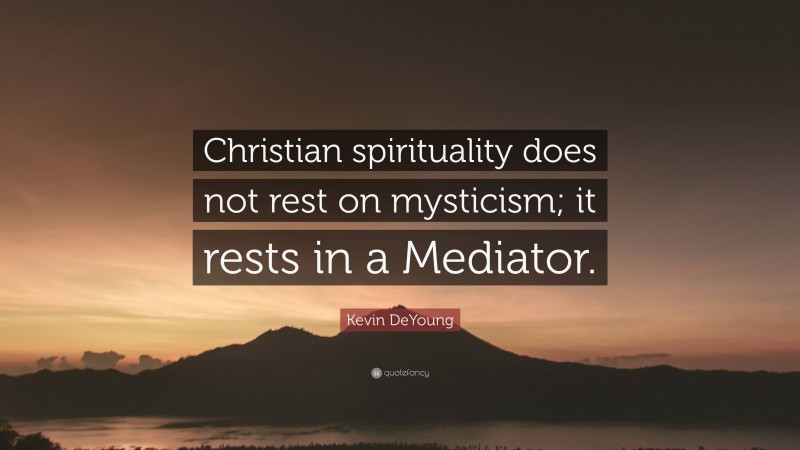 Kevin DeYoung Quote: “Christian spirituality does not rest on mysticism; it rests in a Mediator.”