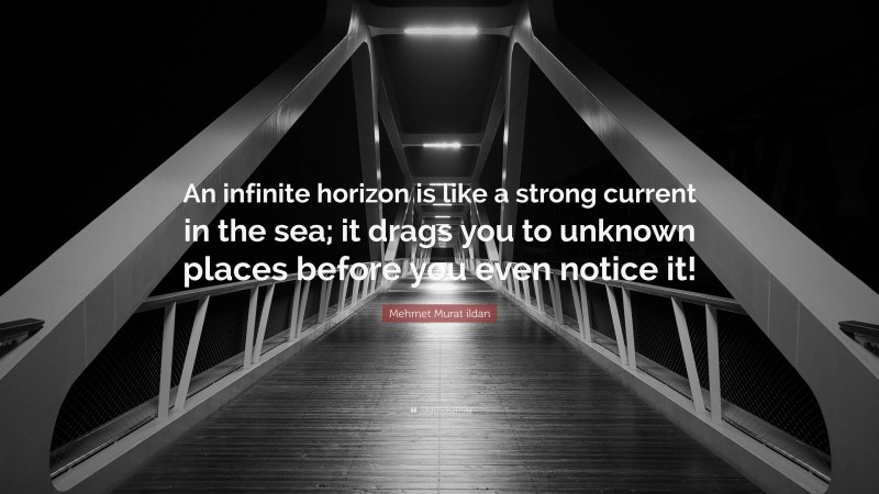 Mehmet Murat ildan Quote: “An infinite horizon is like a strong current in the sea; it drags you to unknown places before you even notice it!”