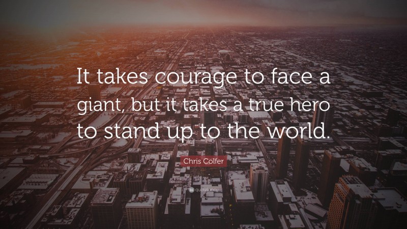 Chris Colfer Quote: “It takes courage to face a giant, but it takes a true hero to stand up to the world.”