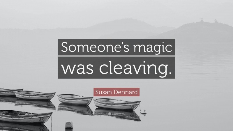Susan Dennard Quote: “Someone’s magic was cleaving.”