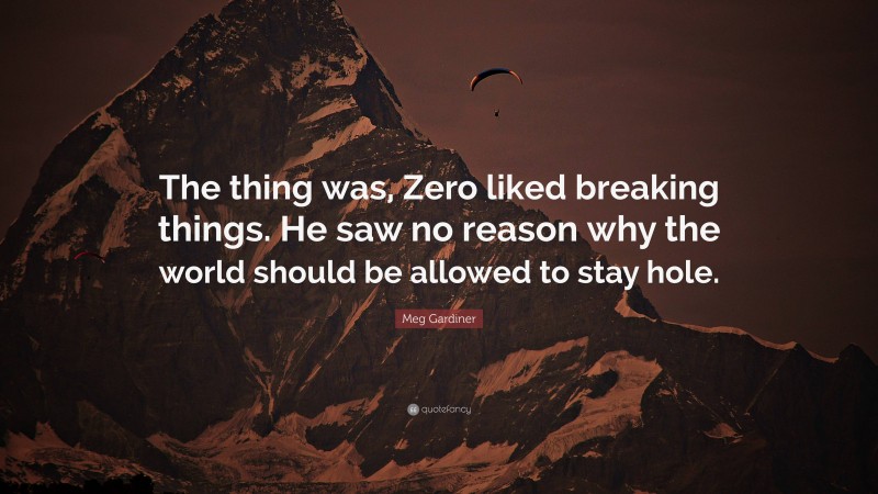 Meg Gardiner Quote: “The thing was, Zero liked breaking things. He saw no reason why the world should be allowed to stay hole.”