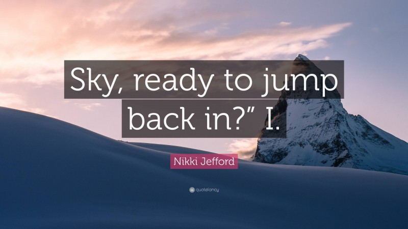 Nikki Jefford Quote: “Sky, ready to jump back in?” I.”
