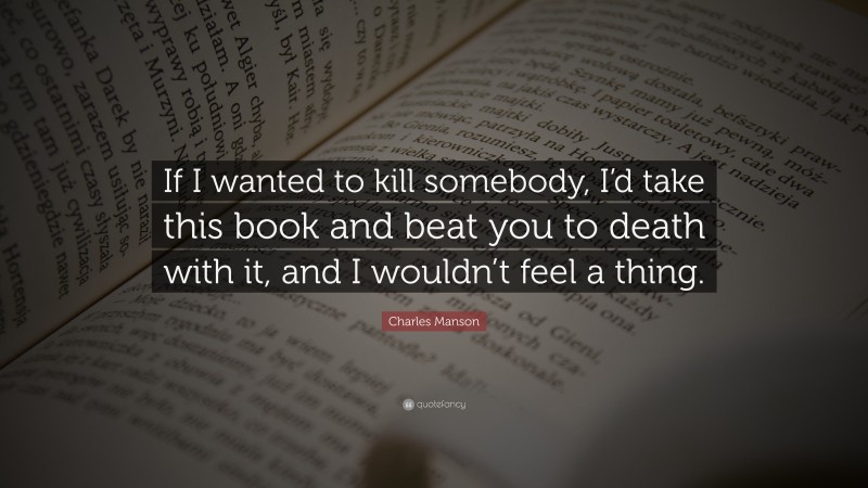 Charles Manson Quote: “If I wanted to kill somebody, I’d take this book and beat you to death with it, and I wouldn’t feel a thing.”