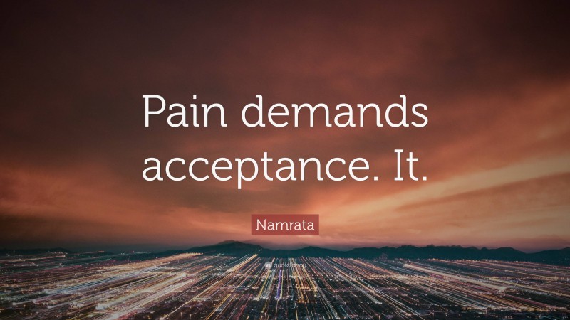 Namrata Quote: “Pain demands acceptance. It.”