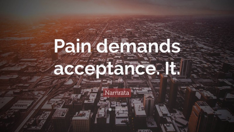 Namrata Quote: “Pain demands acceptance. It.”