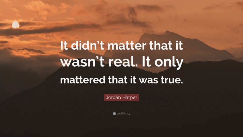 Jordan Harper Quote: “It didn’t matter that it wasn’t real. It only mattered that it was true.”