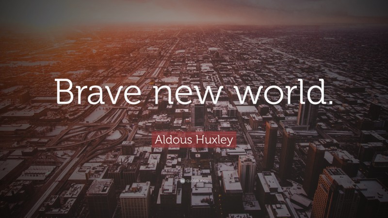 Aldous Huxley Quote: “Brave new world.”