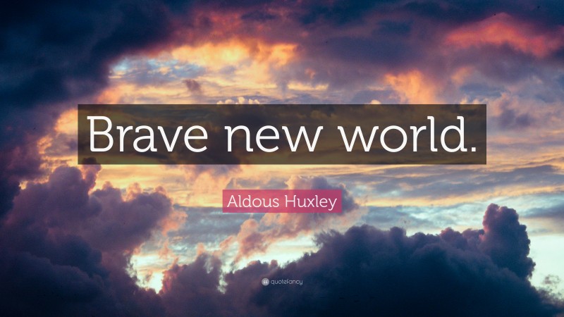 Aldous Huxley Quote: “Brave new world.”