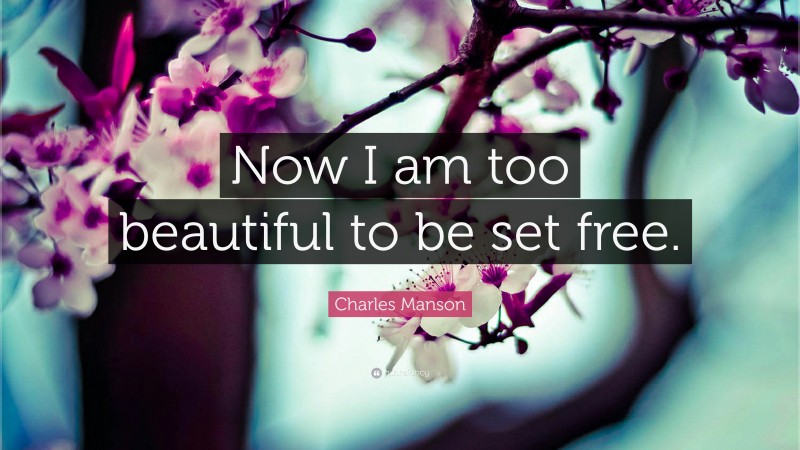 Charles Manson Quote: “Now I am too beautiful to be set free.”