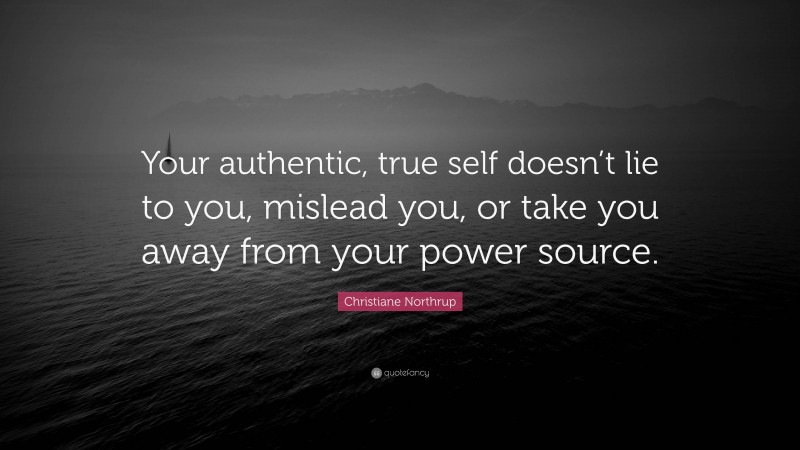 Christiane Northrup Quote: “Your authentic, true self doesn’t lie to you, mislead you, or take you away from your power source.”