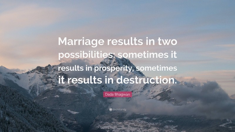 Dada Bhagwan Quote: “Marriage results in two possibilities: sometimes it results in prosperity, sometimes it results in destruction.”