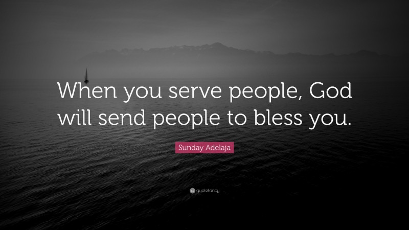 Sunday Adelaja Quote: “When you serve people, God will send people to bless you.”