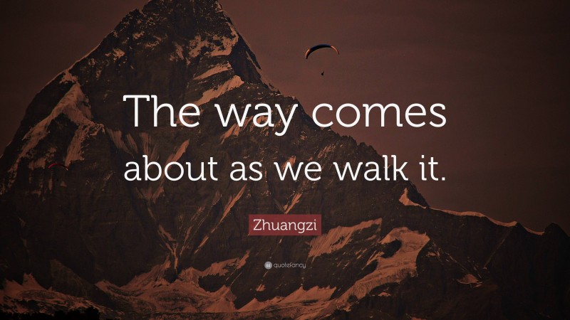 Zhuangzi Quote: “The way comes about as we walk it.”