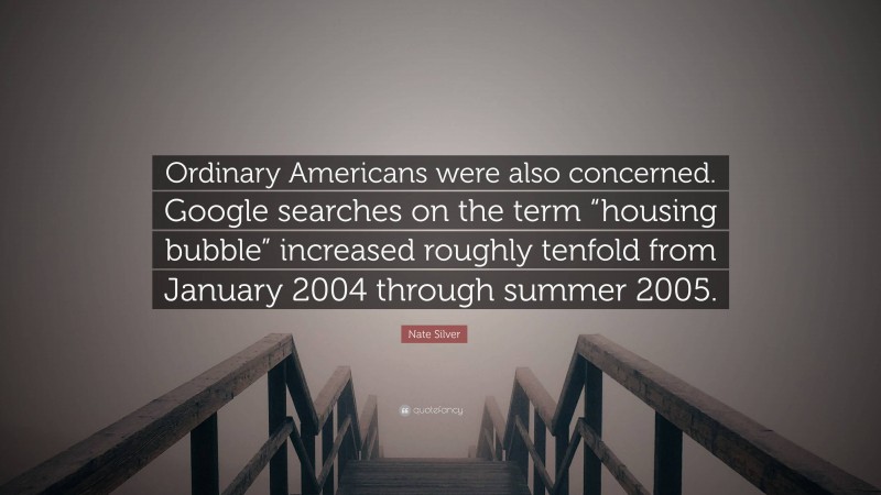 Nate Silver Quote: “Ordinary Americans were also concerned. Google searches on the term “housing bubble” increased roughly tenfold from January 2004 through summer 2005.”