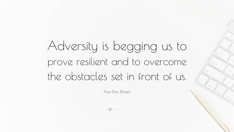 Asa Don Brown Quote: “Adversity is begging us to prove resilient and to overcome the obstacles set in front of us.”