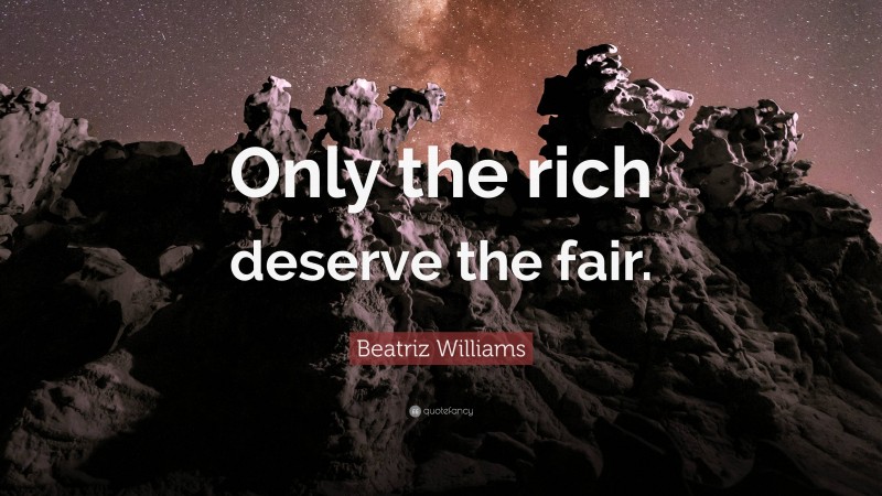 Beatriz Williams Quote: “Only the rich deserve the fair.”