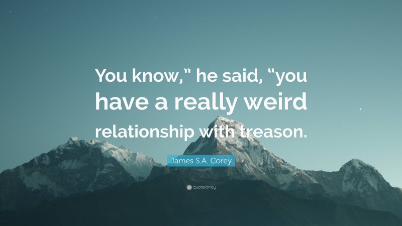 James S.A. Corey Quote: “You know,” he said, “you have a really weird relationship with treason.”