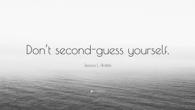Jessica L. Webb Quote: “Don’t second-guess yourself.”