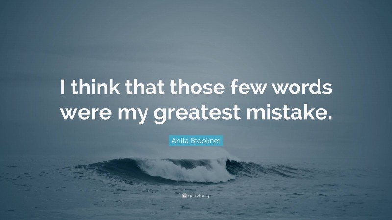 Anita Brookner Quote: “I think that those few words were my greatest mistake.”