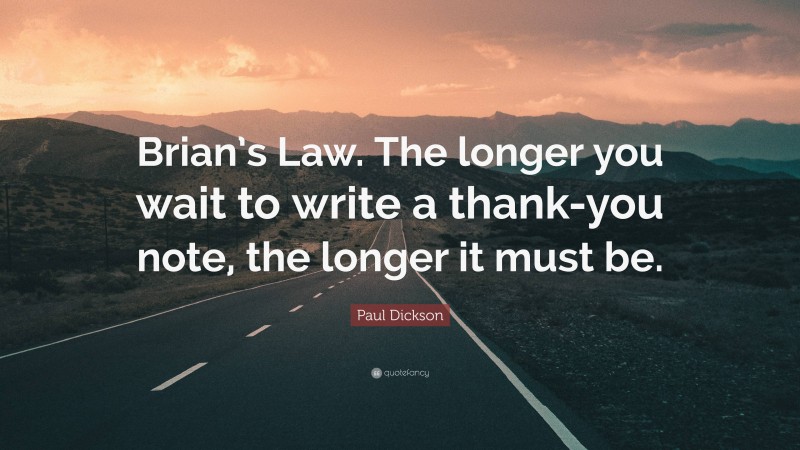 Paul Dickson Quote: “Brian’s Law. The longer you wait to write a thank-you note, the longer it must be.”