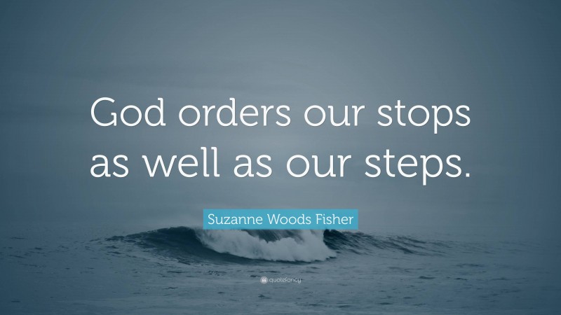 Suzanne Woods Fisher Quote: “God orders our stops as well as our steps.”