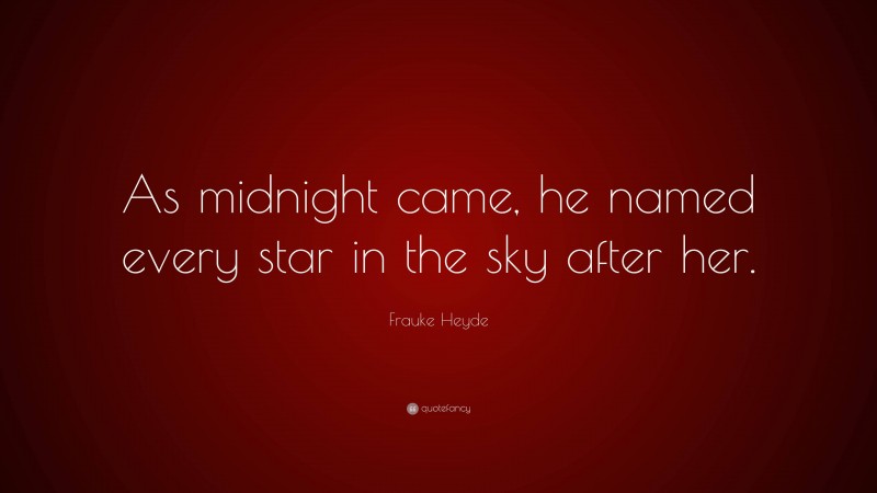 Frauke Heyde Quote: “As midnight came, he named every star in the sky after her.”