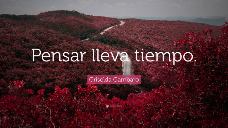 Griselda Gambaro Quote: “Pensar lleva tiempo.”