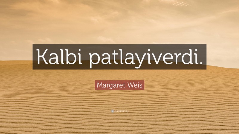 Margaret Weis Quote: “Kalbi patlayiverdi.”