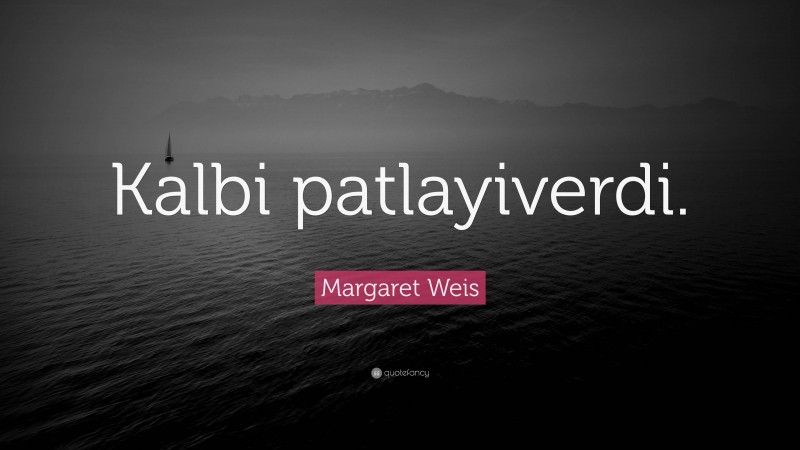 Margaret Weis Quote: “Kalbi patlayiverdi.”