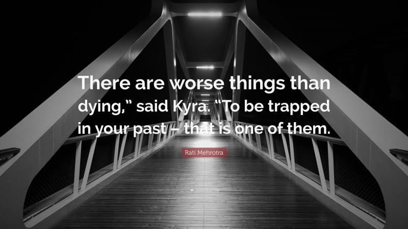 Rati Mehrotra Quote: “There are worse things than dying,” said Kyra. “To be trapped in your past – that is one of them.”