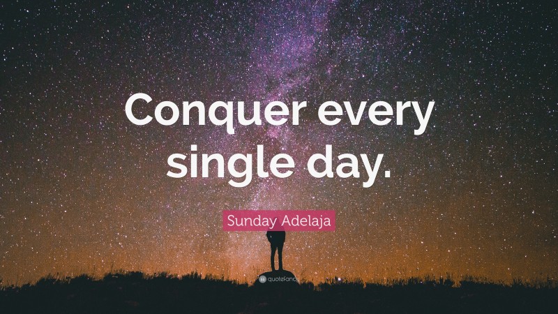 Sunday Adelaja Quote: “Conquer every single day.”