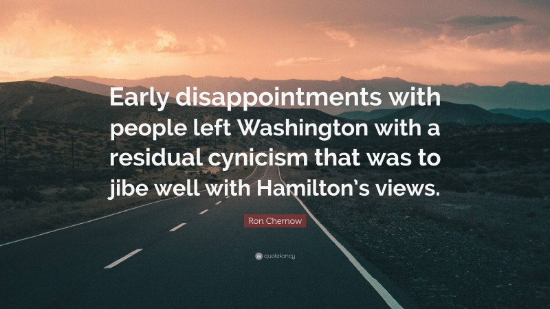 Ron Chernow Quote: “Early disappointments with people left Washington with a residual cynicism that was to jibe well with Hamilton’s views.”