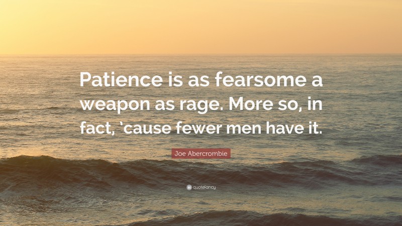 Joe Abercrombie Quote: “Patience is as fearsome a weapon as rage. More so, in fact, ’cause fewer men have it.”