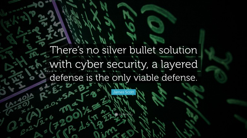 James Scott Quote: “There’s no silver bullet solution with cyber security, a layered defense is the only viable defense.”