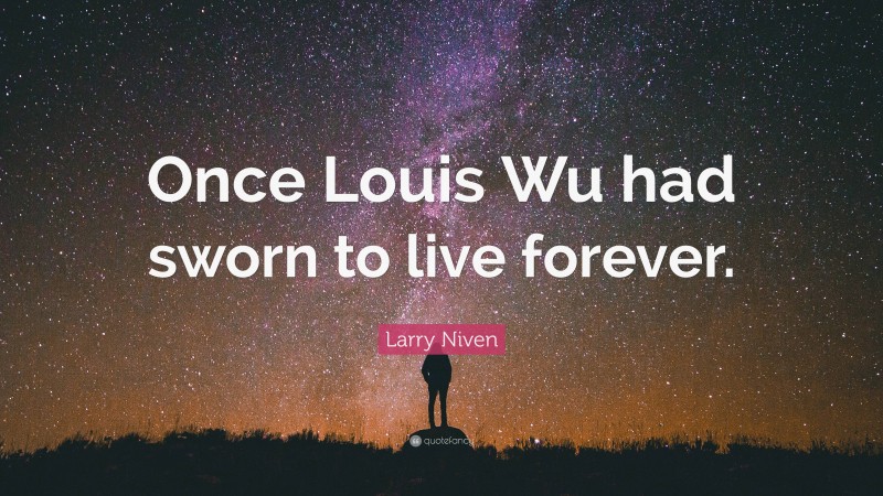 Larry Niven Quote: “Once Louis Wu had sworn to live forever.”