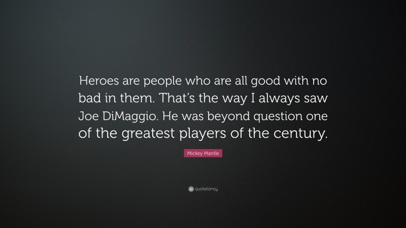 Mickey Mantle Quote: “Heroes are people who are all good with no bad in them. That’s the way I always saw Joe DiMaggio. He was beyond question one of the greatest players of the century.”