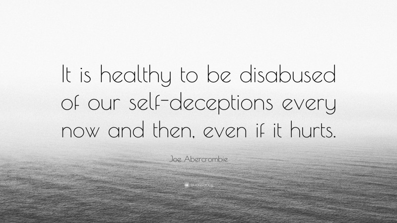Joe Abercrombie Quote: “It is healthy to be disabused of our self-deceptions every now and then, even if it hurts.”