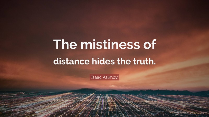 Isaac Asimov Quote: “The mistiness of distance hides the truth.”