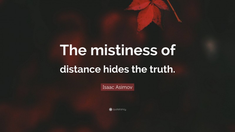 Isaac Asimov Quote: “The mistiness of distance hides the truth.”