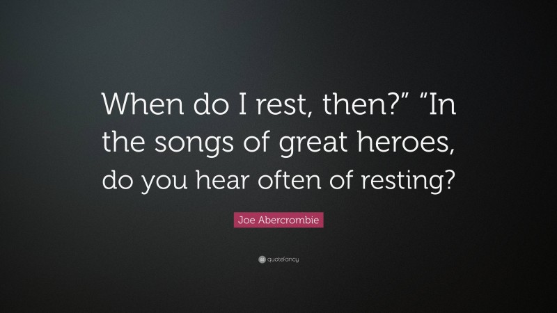 Joe Abercrombie Quote: “When do I rest, then?” “In the songs of great heroes, do you hear often of resting?”