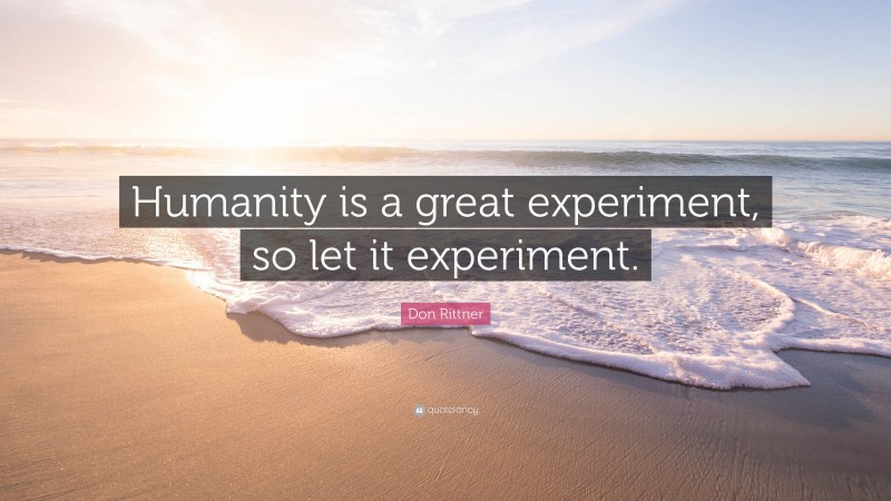 Don Rittner Quote: “Humanity is a great experiment, so let it experiment.”